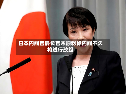 日本内阁官房长官木原稔称内阁不久将进行改组