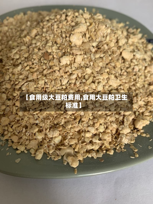 【食用级大豆粕费用,食用大豆粕卫生标准】