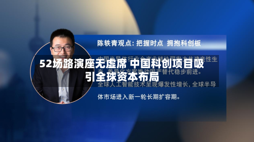 52场路演座无虚席 中国科创项目吸引全球资本布局