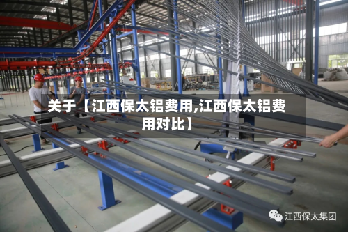 关于【江西保太铝费用,江西保太铝费用对比】