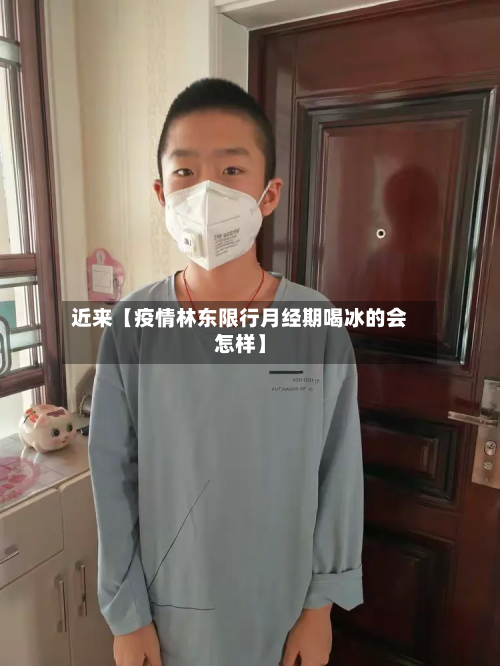 近来【疫情林东限行月经期喝冰的会怎样】