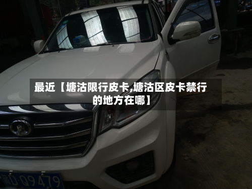最近【塘沽限行皮卡,塘沽区皮卡禁行的地方在哪】