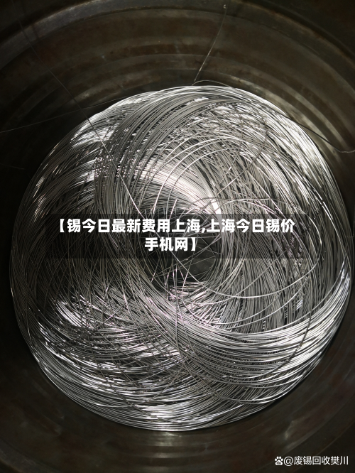 【锡今日最新费用上海,上海今日锡价手机网】