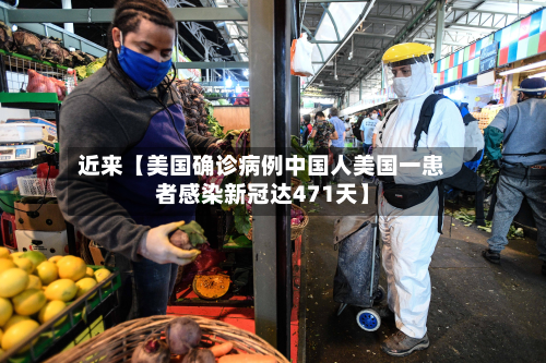 近来【美国确诊病例中国人美国一患者感染新冠达471天】