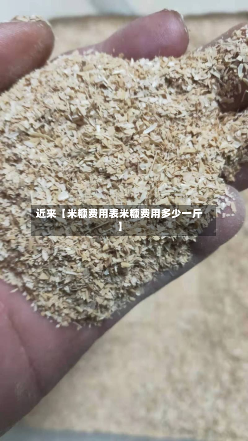 近来【米糠费用表米糠费用多少一斤】-第1张图片