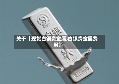 关于【现货白银贵金属,白银贵金属费用】