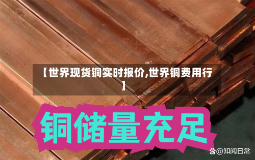 【世界现货铜实时报价,世界铜费用行】