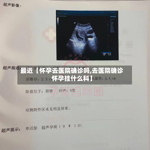 最近【怀孕去医院确诊吗,去医院确诊怀孕挂什么科】