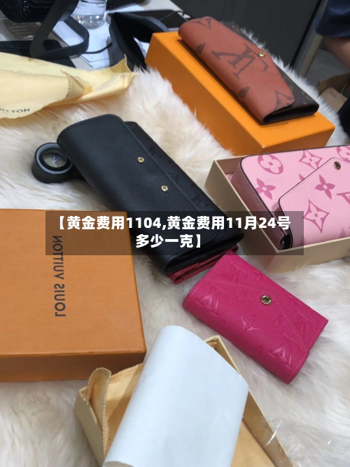 【黄金费用1104,黄金费用11月24号多少一克】