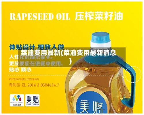 菜油费用最新(菜油费用最新消息)