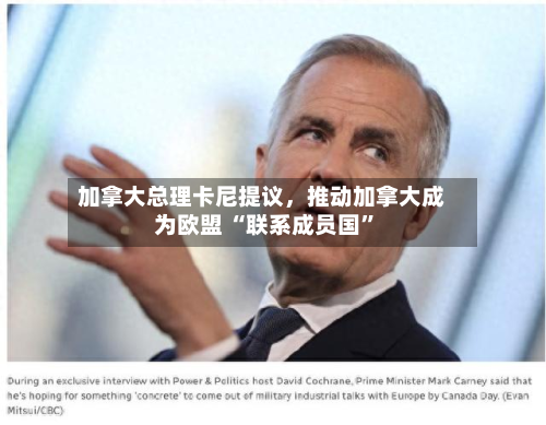 加拿大总理卡尼提议，推动加拿大成为欧盟 “联系成员国”