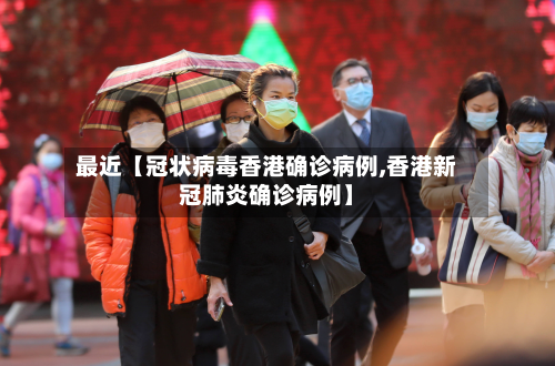 最近【冠状病毒香港确诊病例,香港新冠肺炎确诊病例】