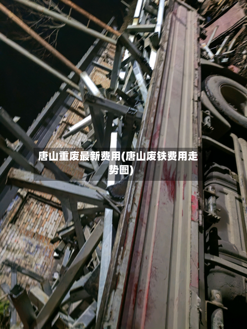 唐山重废最新费用(唐山废铁费用走势图)
