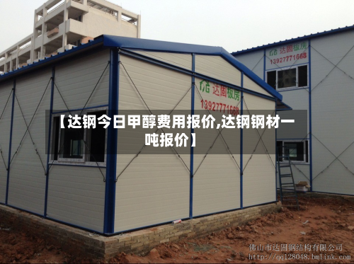 【达钢今日甲醇费用报价,达钢钢材一吨报价】