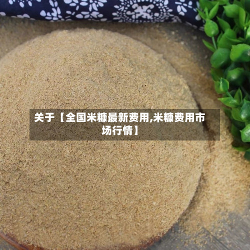 关于【全国米糠最新费用,米糠费用市场行情】