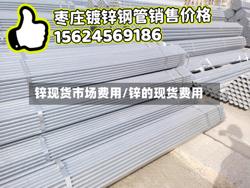 锌现货市场费用/锌的现货费用