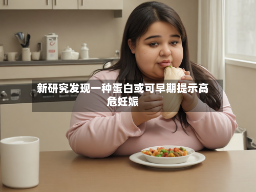 新研究发现一种蛋白或可早期提示高危妊娠