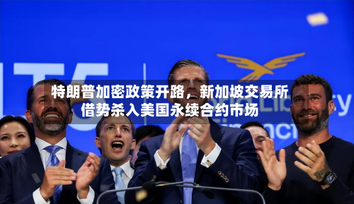 特朗普加密政策开路	，新加坡交易所借势杀入美国永续合约市场-第1张图片