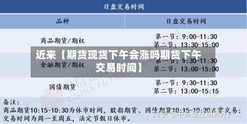 近来【期货现货下午会涨吗期货下午交易时间】