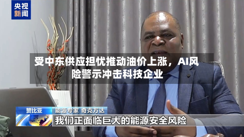 受中东供应担忧推动油价上涨	，AI风险警示冲击科技企业-第1张图片