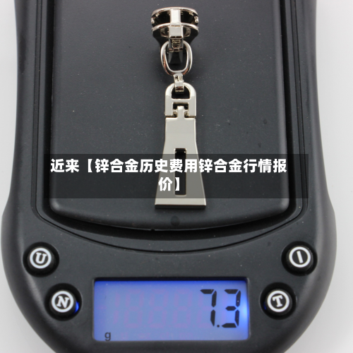 近来【锌合金历史费用锌合金行情报价】
