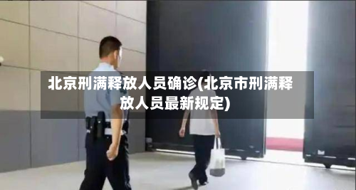 北京刑满释放人员确诊(北京市刑满释放人员最新规定)