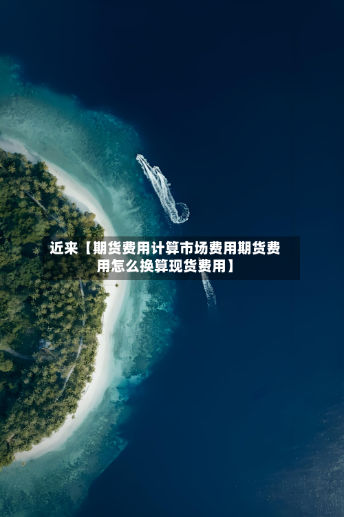 近来【期货费用计算市场费用期货费用怎么换算现货费用】