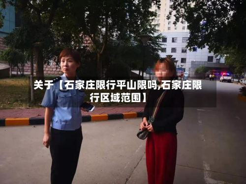 关于【石家庄限行平山限吗,石家庄限行区域范围】