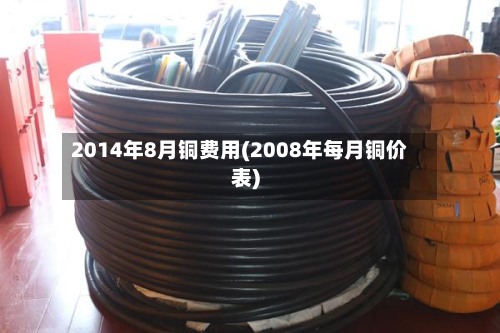 2014年8月铜费用(2008年每月铜价表)