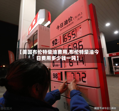 【美国布伦特柴油费用,布伦特柴油今日费用多少钱一吨】