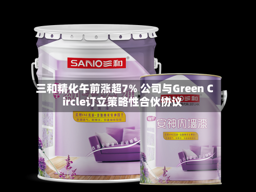 三和精化午前涨超7% 公司与Green Circle订立策略性合伙协议-第1张图片