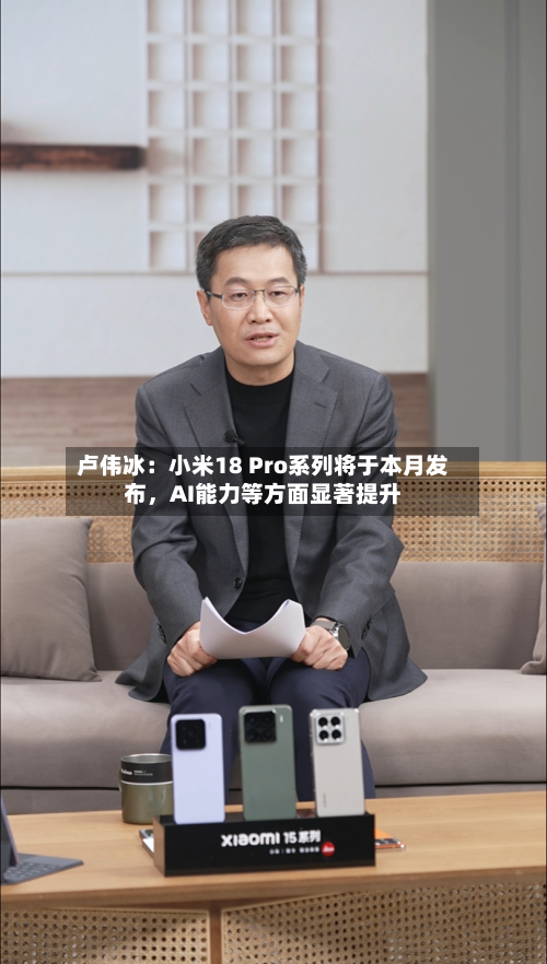 卢伟冰：小米18 Pro系列将于本月发布，AI能力等方面显著提升