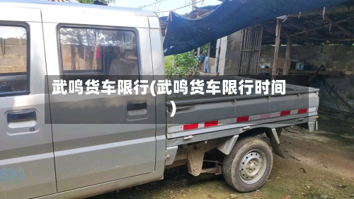 武鸣货车限行(武鸣货车限行时间)