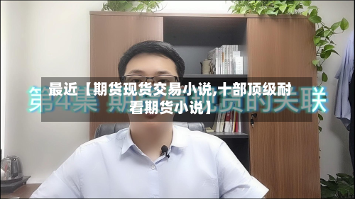 最近【期货现货交易小说,十部顶级耐看期货小说】