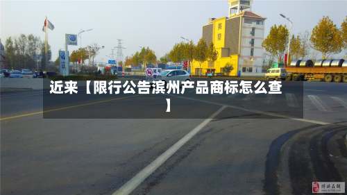 近来【限行公告滨州产品商标怎么查】