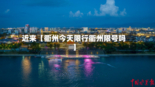 近来【衢州今天限行衢州限号吗】