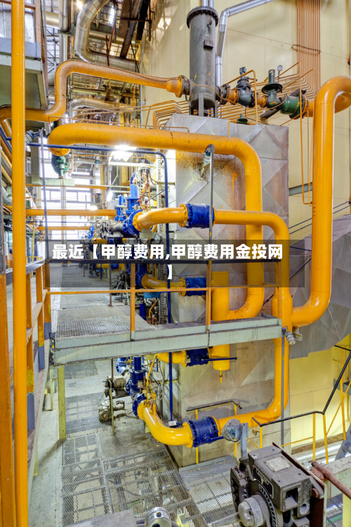 最近【甲醇费用,甲醇费用金投网】