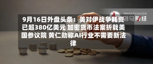 9月16日外盘头条：美对伊战争耗资已超380亿美元 加密货币法案折戟美国参议院 黄仁勋称AI行业不需要新法律-第1张图片