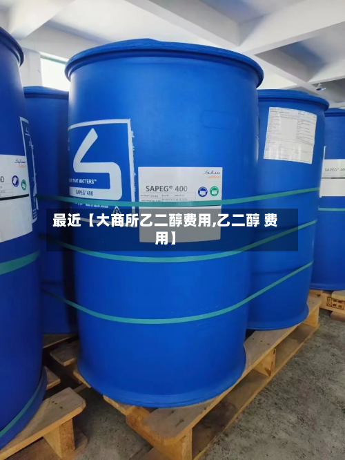 最近【大商所乙二醇费用,乙二醇 费用】