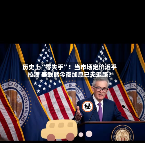 历史上“零失手”！当市场定价近乎拉满 美联储今夜加息已无退路？