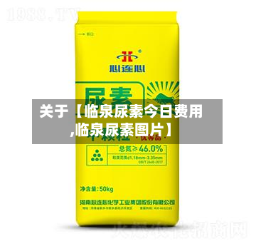 关于【临泉尿素今日费用,临泉尿素图片】