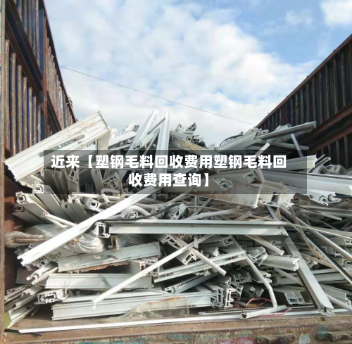近来【塑钢毛料回收费用塑钢毛料回收费用查询】