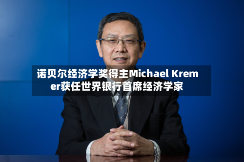 诺贝尔经济学奖得主Michael Kremer获任世界银行首席经济学家