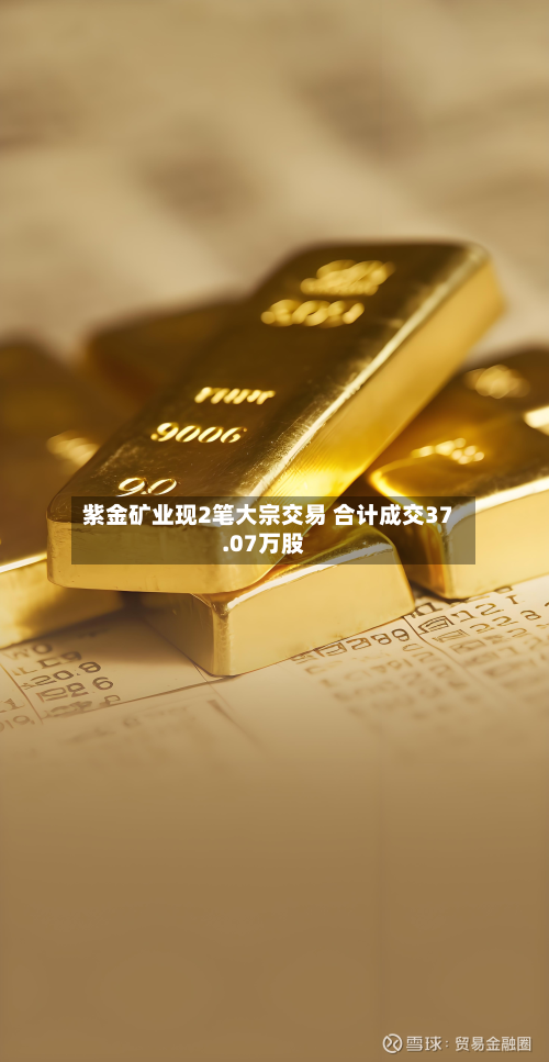 紫金矿业现2笔大宗交易 合计成交37.07万股