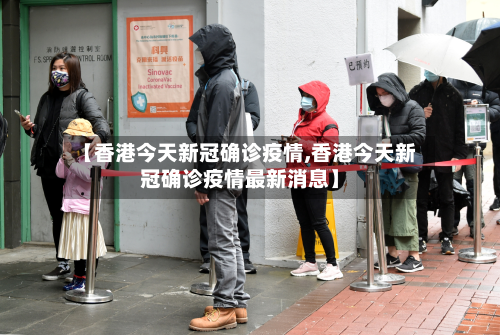 【香港今天新冠确诊疫情,香港今天新冠确诊疫情最新消息】