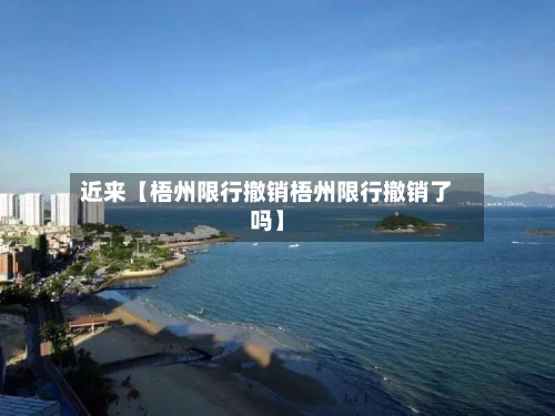 近来【梧州限行撤销梧州限行撤销了吗】
