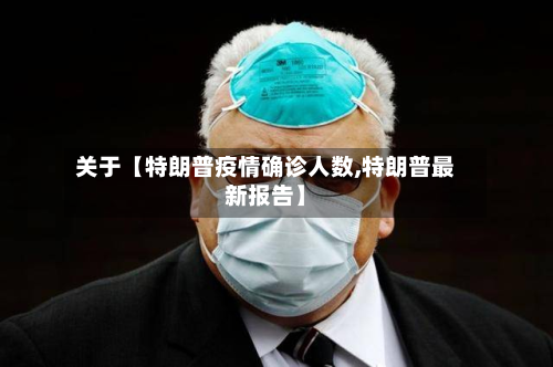 关于【特朗普疫情确诊人数,特朗普最新报告】