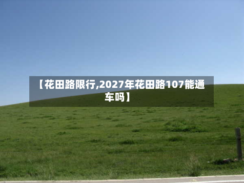 【花田路限行,2027年花田路107能通车吗】-第1张图片