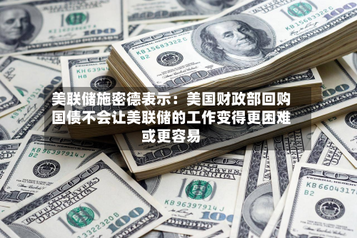 美联储施密德表示：美国财政部回购国债不会让美联储的工作变得更困难或更容易