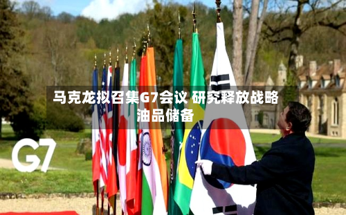马克龙拟召集G7会议 研究释放战略油品储备